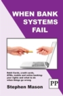 When Bank Systems Fail : Debit Cards, Credit Cards, ATMs, Mobile and Online Banking: Your Rights and What to Do When Things Go Wrong - Book