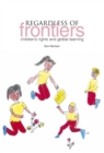 Regardless of Frontiers : Children's Rights and Global Learning - Book