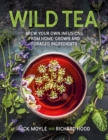 Wild Tea : Brew Your Own Teas and Infusions from Home-Grown and Foraged Ingredients - Book