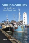 Shiels to Shields : The Life Story of a North Tyneside Town - Book