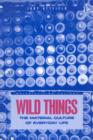 Wild Things : The Material Culture of Everyday Life - Book