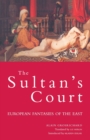 The Sultan's Court : European Fantasies of the East - Book
