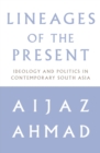 Lineages of the Present : Ideology and Politics in Contemporary South Asia - Book