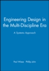 Engineering Design in the Multi-Discipline Era : A Systems Approach - Book