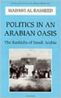 Politics in an Arabian Oasis : Rashidis of Saudi Arabia - Book