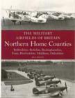 The Military Airfields of Britain: Northern Home Counties (Bedfordshire, Berkshire, Buckinghamshire, Essex, Hertfordshire, Middlesex, Oxfordshire) - Book