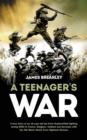 A Teenagers War : A true-story of one young boy's fight for the liberation of Europe during World War II - Book