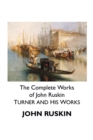 The Complete Works of John Ruskin : Turner and His Works - Book