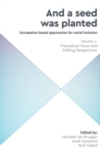 And a Seed was Planted ...' Occupation based approaches for social inclusion : Volume 1: Theoretical Views and Shifting Perspectives - Book