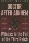 Doctor After Arnhem : Witness to the Fall of the Third Reich - Book