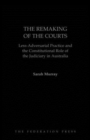 The Remaking of the Courts : Less-Adversarial Practice and the Constitutional Role of the Judiciary in Australia - Book