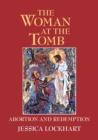 The Woman at the Tomb : Abortion and Redemption - Book
