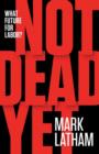 Not Dead Yet: What Future For Labor? - Book