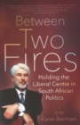 Between two fires : Holding the liberal centre in South African politics - Book