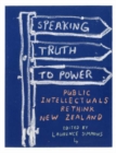 Speaking Truth to Power : Public Intellectuals Rethink New Zealand - Book