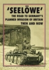 'Seeloewe' : The Road to Germany's Planned Invasion of Britain Then and Now - Book