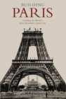 Building Paris : Creating the World's Most Beautiful Capital City - Book
