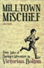 Milltown Mischief : True Tales of Daring and Adventure in Victorian Bolton - Book
