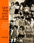 I am five and I go to school : Early Years Schooling in New Zealand, 1900-2010 - Book