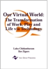 Our Virtual World : The Transformation of Work Play and Life Via Technology - Book