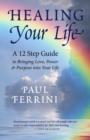 Healing Your Life : A 12 Step Guide to Bringing Love, Power & Purpose into Your Life - Book