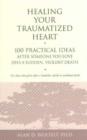 Healing Your Traumatized Heart : 100 Practical Ideas After Someone You Love Dies a Sudden, Violent Death - Book