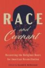 Race and Covenant : Recovering the Religious Roots for American Reconciliation - Book