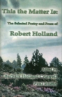 This the Matter is : The Selected Poetry and Prose of Robert Holland - Book