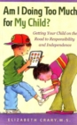 Am I Doing Too Much for My Child? : Getting Your Child on the Road to Responsibility and Independence - Book