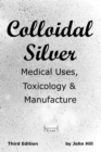 Colloidal Silver Medical Uses, Toxicology & Manufacture - Book