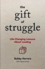 The Gift of Struggle : Life-Changing Lessons About Leading - Book