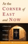 At the Corner of East and Now : A Modern Life in Ancient Christian Orthodoxy - Book