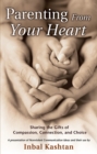 Parenting From Your Heart : Sharing the Gifts of Compassion, Connection & Choice - Book