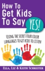How to Get Kids to Say Yes! : Using the Secret Four Color Languages to Get Kids to Listen - Book