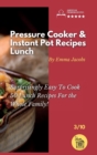 Pressure Cooker and Instant Pot Recipes - Lunch : Surprisingly Easy To Cook 50 Lunch Recipes For the Whole Family! - Book