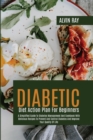 Diabetic Diet Action Plan For Beginners : A Simplified Guide To Diabetes Management And Cookbook With Delicious Recipes To Prevent And Control Diabetes And Improve Your Quality Of Life - Book
