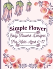 Simple Flower Coloring Book : Easy Flowers Designs For Kids Ages 6-12 - Book