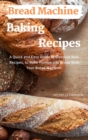 Bread Machine Baking Recipes : A Quick and Easy Guide to Discovery New Recipes, to Bake Homemade Bread with Your Bread Machine - Book