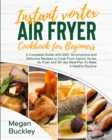 Instant Vortex Air Fryer Cookbook For Beginners : A Complete Guide with 200+ Scrumptious and Delicious Recipes to Cook From Instant Vortex Air Fryer and 30 day Meal Plan To Make A Healthy Routine - Book