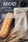 Bread Machine Cookbook : A Practical Recipe Guide With Specific Quick and Easy Recipes to Have Homemade Bread With Your Bread Machine - Book