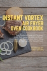 Instant Vortex Air Fryer Oven Cookbook : The Practical Guide to Cooking With The Instant Vortex Air Fryer Oven Delicious Recipes in a Short Time Without Losing The Taste for Good Food - Book