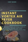Instant Vortex Air Fryer Cookbook : The Instant Vortex Air Fryer Guide to Your Kitchen, Healthy and Tasty Recipes for Happy Cooking Every Day - Book