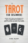 Tarot for Beginners : Making Tarot Simple for Beginners with Easy-to-Understand Techniques to Interpret, Predict the Cards and to Learn About the History and Simple Tarot Spread - Book