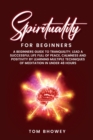 Spirituality for beginners : A Beginners Guide to Tranquility; Lead a Successful Life Full of Peace, Calmness and Positivity by Learning Multiple Techniques of Meditation in Under 48 Hours - Book