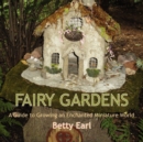 Fairy Gardens : A Guide to Growing an Enchanted Miniature World - Book