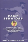 Damn Senators : My Grandfather and the Story of Washington's Only World Series Championship - Book