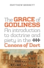 The Grace of Godliness : An Introduction to Doctrine and Piety in the Canons of Dort - Book