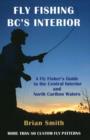 Fly Fishing BC's Interior : A Fly Fisher's Guide to the Central Interior & North Cariboo Waters - Book