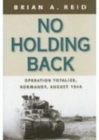 No Holding Back : Operation Totalize, Normandy, August 1944 - Book