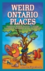 Weird Ontario Places : Humorous, Bizarre, Peculiar & Strange Locations & Attractions across the Province - Book